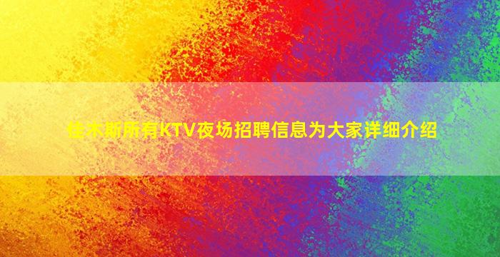 佳木斯所有KTV夜场招聘信息为大家详细介绍