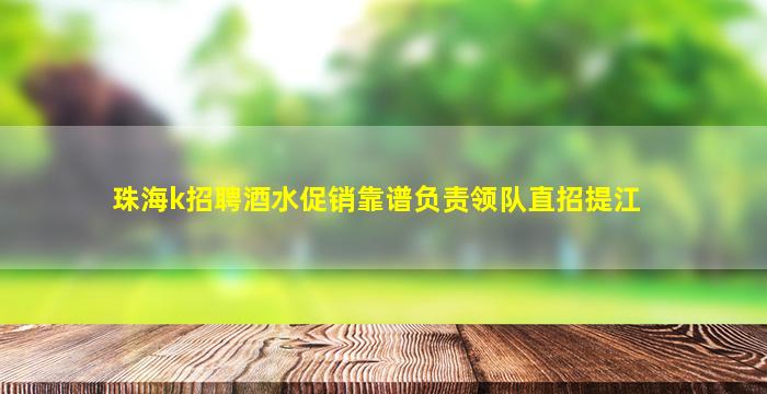 珠海k招聘酒水促销靠谱负责领队直招提江